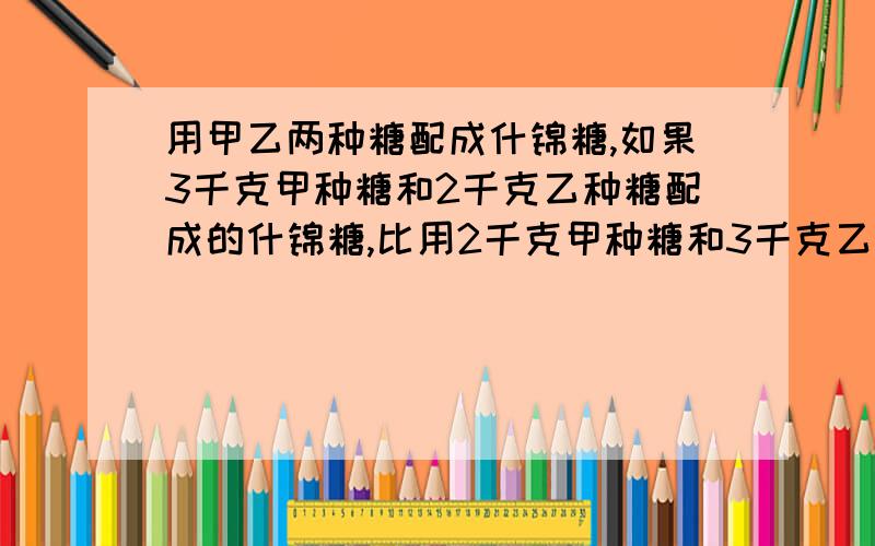 用甲乙两种糖配成什锦糖,如果3千克甲种糖和2千克乙种糖配成的什锦糖,比用2千克甲种糖和3千克乙种糖配成的什锦糖每千克贵1.32元,那么,1千克甲种糖比1千克乙种糖贵多少元?