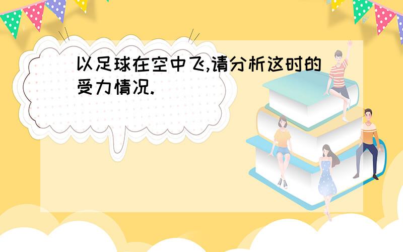 以足球在空中飞,请分析这时的受力情况.