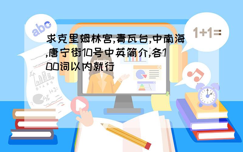 求克里姆林宫,青瓦台,中南海,唐宁街10号中英简介,各100词以内就行