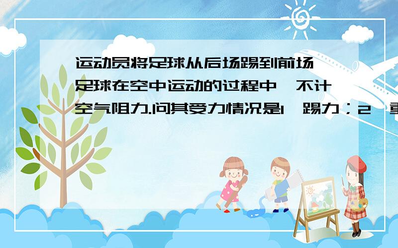 运动员将足球从后场踢到前场,足球在空中运动的过程中,不计空气阻力.问其受力情况是1,踢力；2,重力；3,踢力和重力；4,不受力.