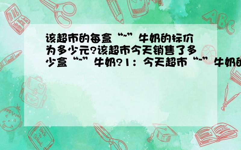 该超市的每盒“~”牛奶的标价为多少元?该超市今天销售了多少盒“~”牛奶?1：今天超市“~”牛奶的销售额为360元.2：今天超市销售的牛奶全部8折优惠.3：今天超市销售的“~”牛奶每盒进价