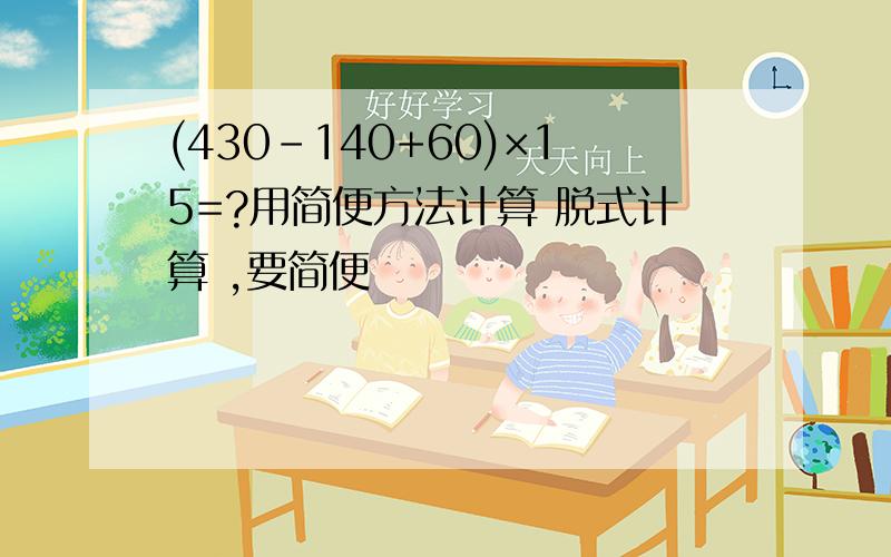 (430-140+60)×15=?用简便方法计算 脱式计算 ,要简便