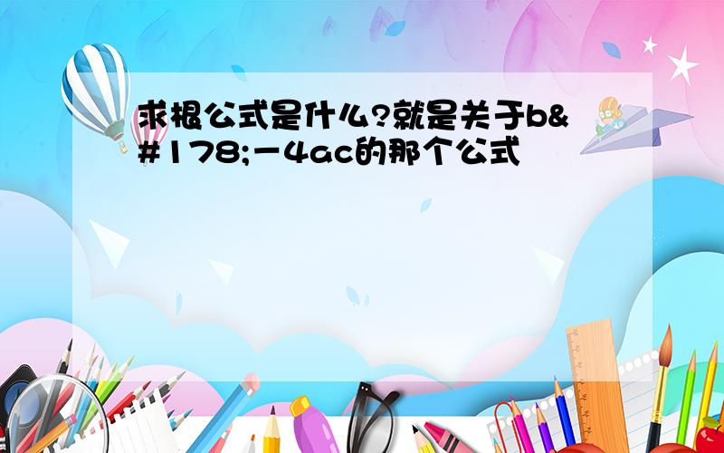 求根公式是什么?就是关于b²－4ac的那个公式