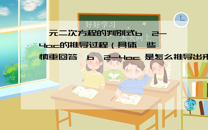 一元二次方程的判别式b^2-4ac的推导过程（具体一些,慎重回答,b^2-4ac 是怎么推导出来的，还有负的2a分之b是怎么回事？只回答我所提问就OK了~