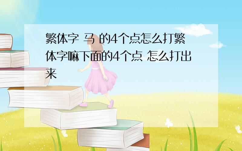 繁体字 马 的4个点怎么打繁体字嘛下面的4个点 怎么打出来