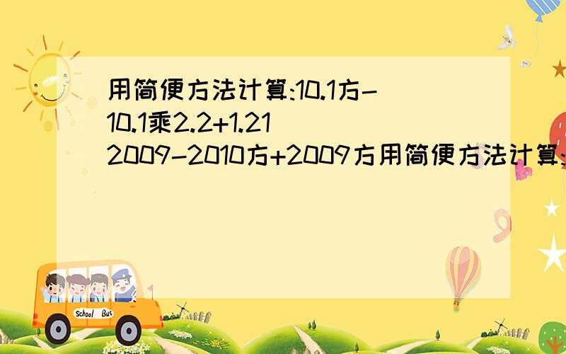 用简便方法计算:10.1方-10.1乘2.2+1.21 2009-2010方+2009方用简便方法计算:10.1方-10.1乘2.2+1.21        2009-2010方+2009方