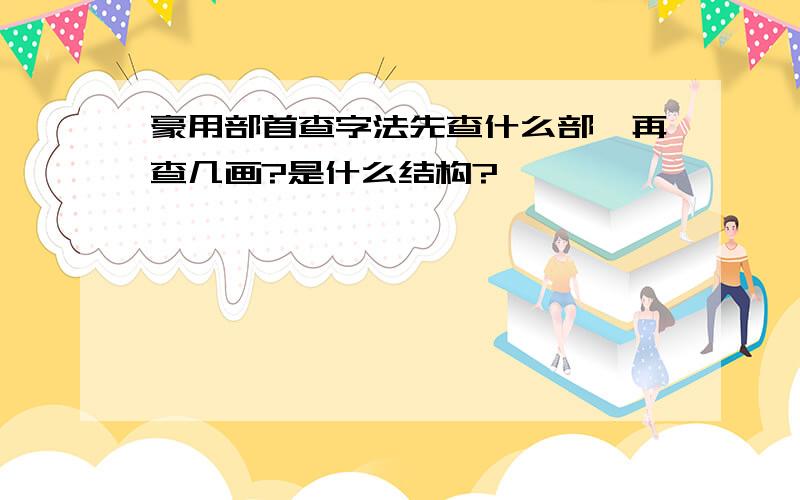 豪用部首查字法先查什么部,再查几画?是什么结构?