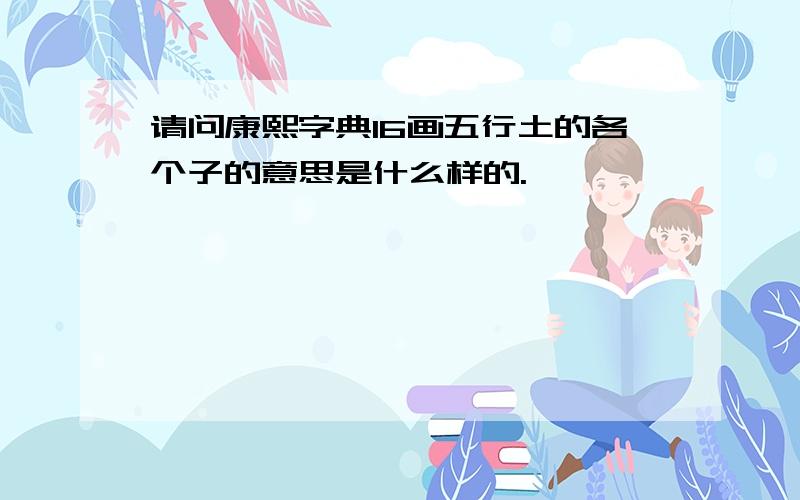 请问康熙字典16画五行土的各个子的意思是什么样的.