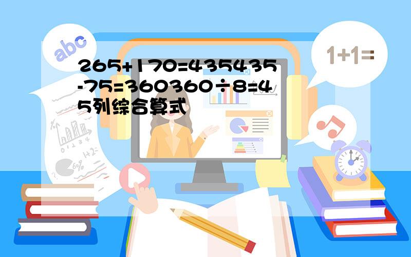 265+170=435435-75=360360÷8=45列综合算式