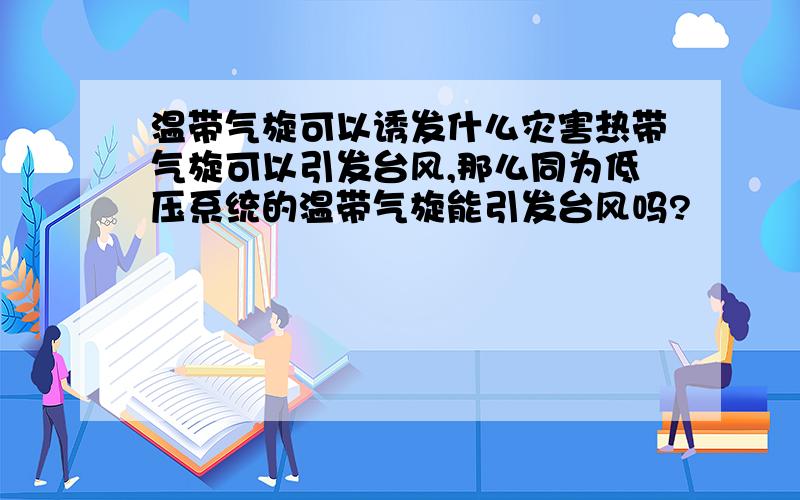 温带气旋可以诱发什么灾害热带气旋可以引发台风,那么同为低压系统的温带气旋能引发台风吗?