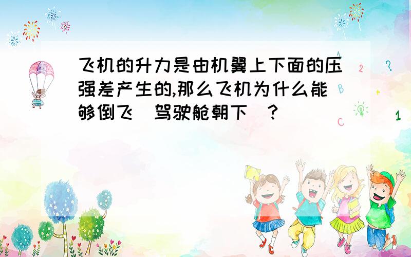 飞机的升力是由机翼上下面的压强差产生的,那么飞机为什么能够倒飞（驾驶舱朝下）?