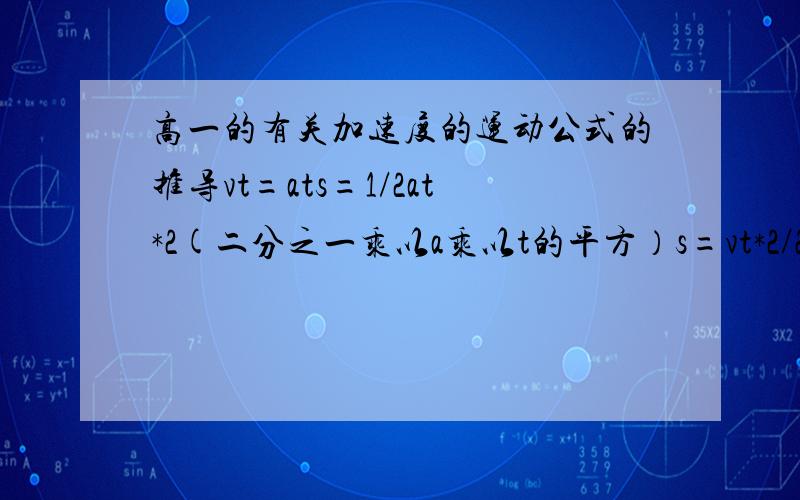 高一的有关加速度的运动公式的推导vt=ats=1/2at*2(二分之一乘以a乘以t的平方）s=vt*2/2a平均速度=vt/2a=vt-v0/t