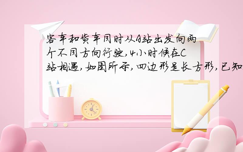 客车和货车同时从A站出发向两个不同方向行驶,4小时候在C站相遇,如图所示,四边形是长方形,已知BC两站相距18千米,客车速度是火车速度的六分之七,货车每小时行多少千米?客车呢?