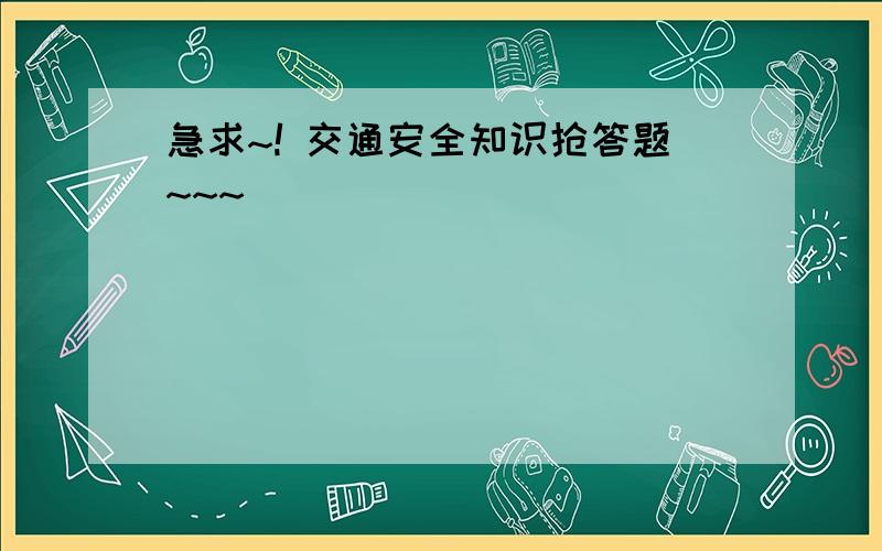 急求~! 交通安全知识抢答题~~~