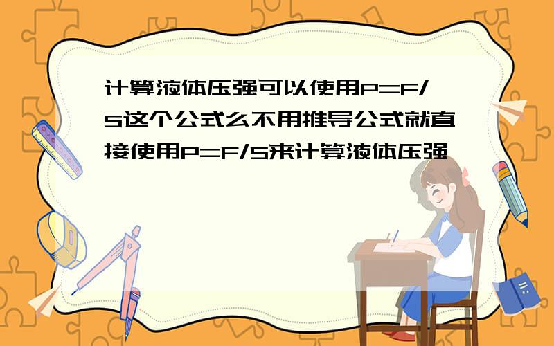 计算液体压强可以使用P=F/S这个公式么不用推导公式就直接使用P=F/S来计算液体压强