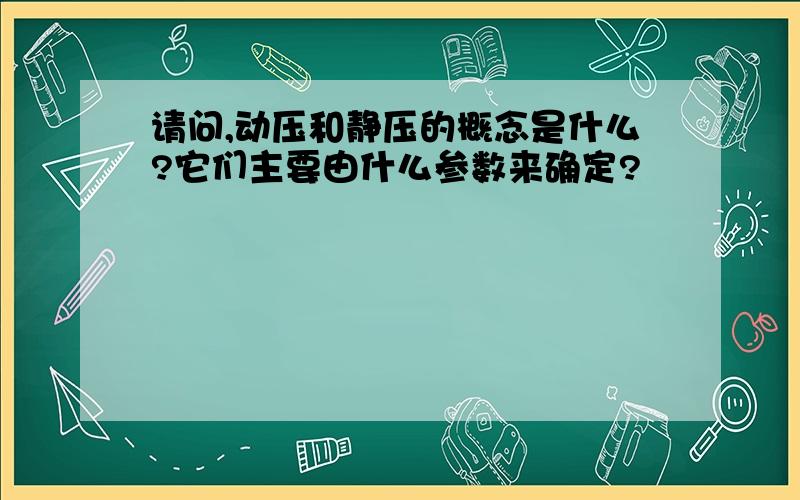 请问,动压和静压的概念是什么?它们主要由什么参数来确定?