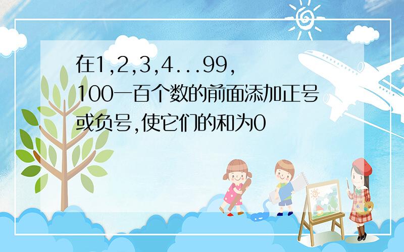 在1,2,3,4...99,100一百个数的前面添加正号或负号,使它们的和为0