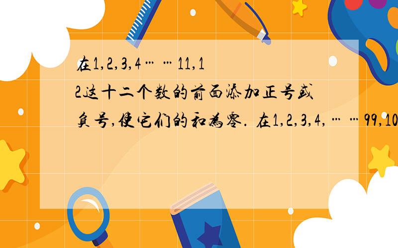 在1,2,3,4……11,12这十二个数的前面添加正号或负号,使它们的和为零. 在1,2,3,4,……99,100这一百个数的前面添加正号或负号,使它们的和为零