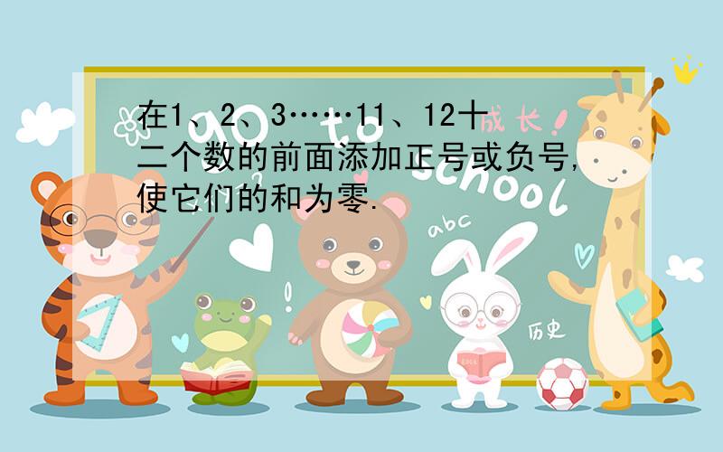 在1、2、3……11、12十二个数的前面添加正号或负号,使它们的和为零.