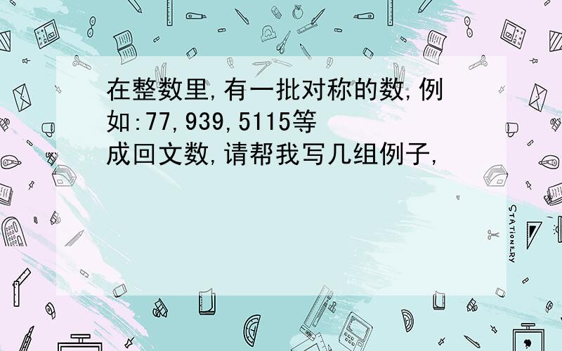 在整数里,有一批对称的数,例如:77,939,5115等成回文数,请帮我写几组例子,