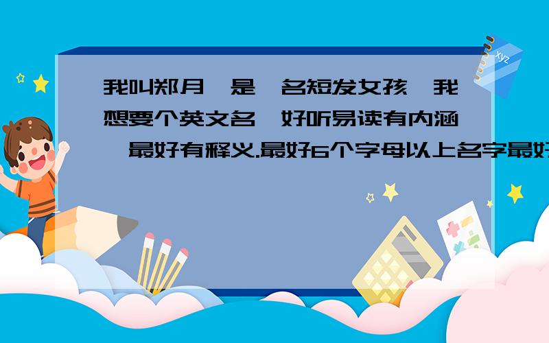 我叫郑月,是一名短发女孩,我想要个英文名,好听易读有内涵,最好有释义.最好6个字母以上名字最好与众不同...谢