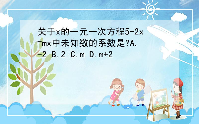 关于x的一元一次方程5-2x=mx中未知数的系数是?A.-2 B.2 C.m D.m+2