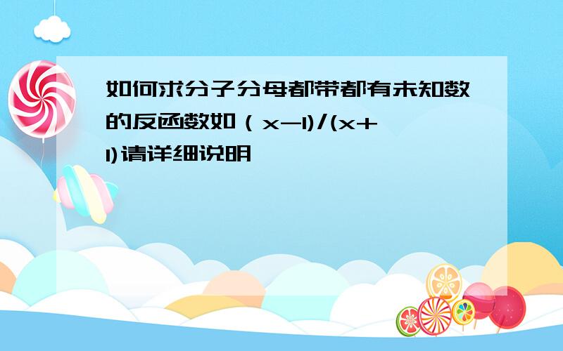 如何求分子分母都带都有未知数的反函数如（x-1)/(x+1)请详细说明