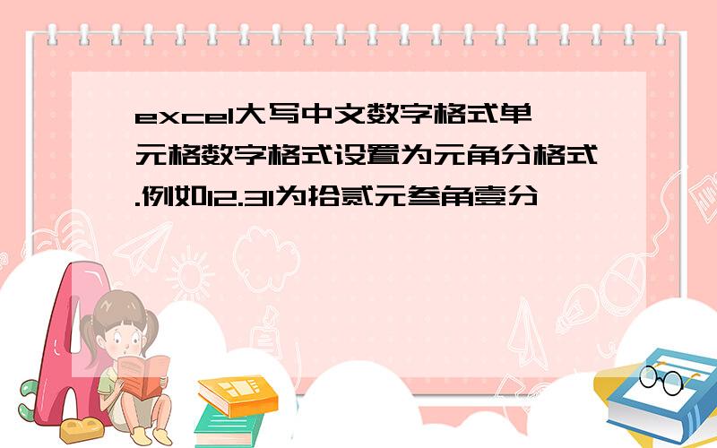 excel大写中文数字格式单元格数字格式设置为元角分格式.例如12.31为拾贰元叁角壹分