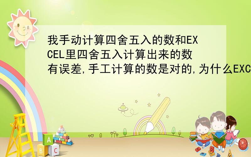 我手动计算四舍五入的数和EXCEL里四舍五入计算出来的数有误差,手工计算的数是对的,为什么EXCEL合计会差