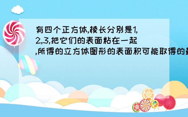 有四个正方体,棱长分别是1,2,3,把它们的表面粘在一起,所得的立方体图形的表面积可能取得的最小值是