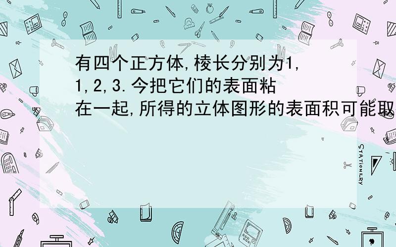 有四个正方体,棱长分别为1,1,2,3.今把它们的表面粘在一起,所得的立体图形的表面积可能取得的最小值是