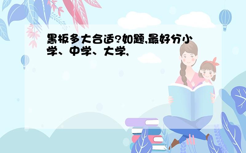 黑板多大合适?如题,最好分小学、中学、大学,