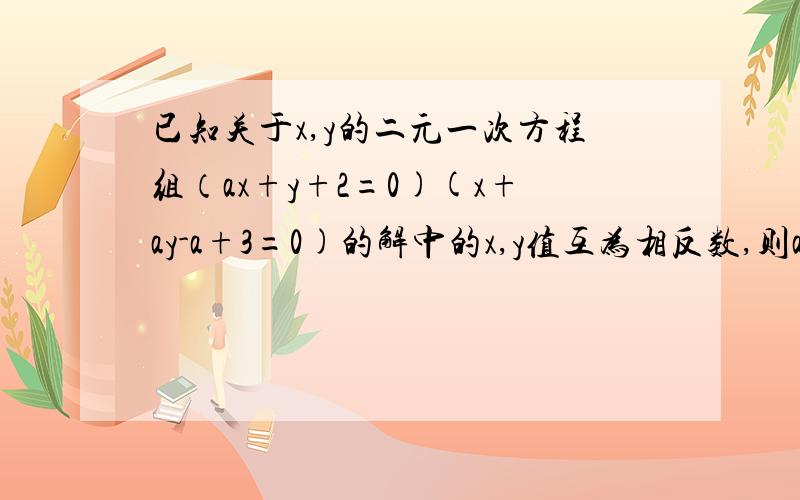 已知关于x,y的二元一次方程组（ax+y+2=0)(x+ay-a+3=0)的解中的x,y值互为相反数,则a的值为多少?