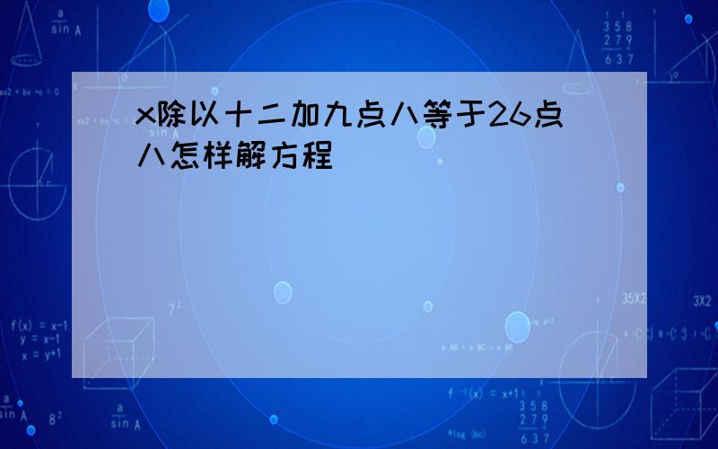 x除以十二加九点八等于26点八怎样解方程