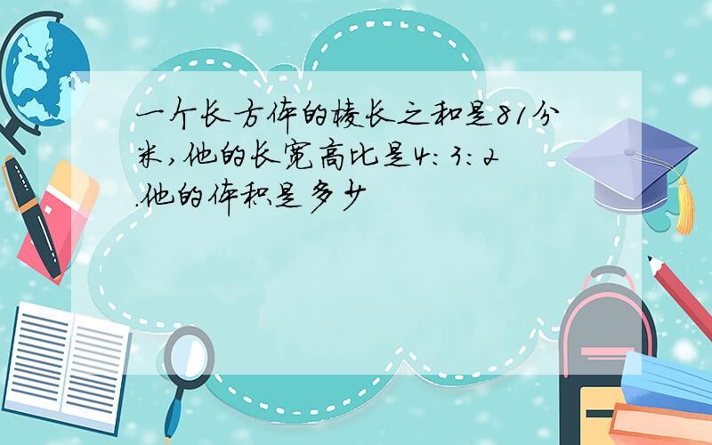 一个长方体的棱长之和是81分米,他的长宽高比是4:3:2.他的体积是多少