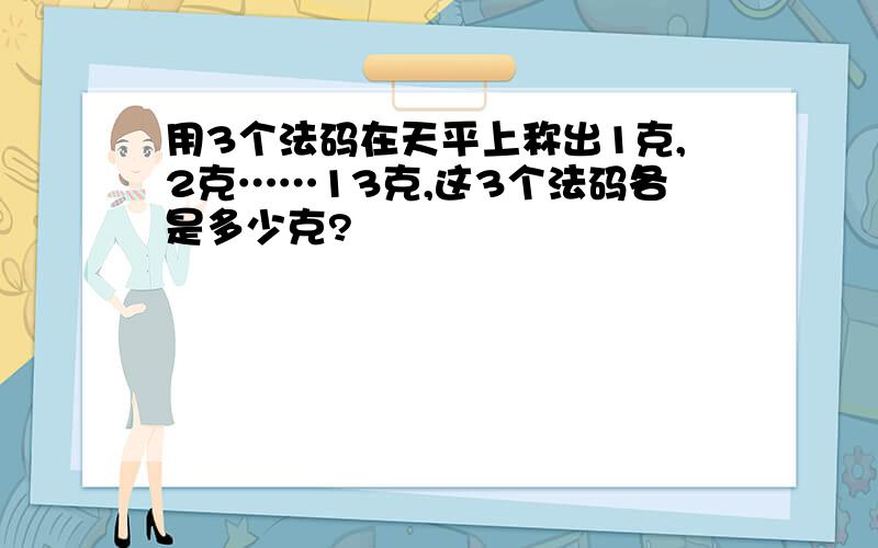 用3个法码在天平上称出1克,2克……13克,这3个法码各是多少克?