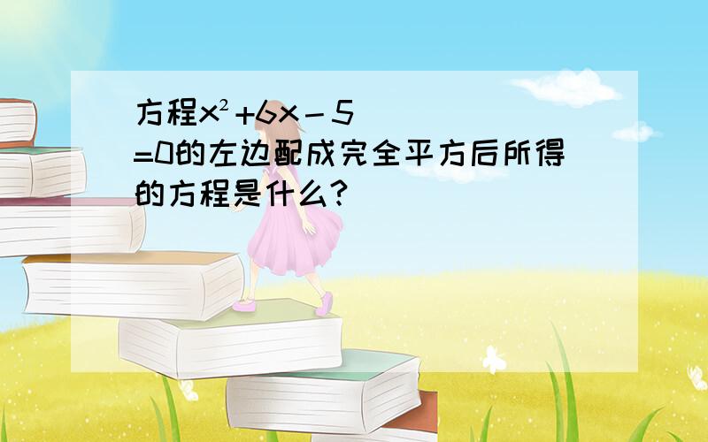 方程x²+6x－5=0的左边配成完全平方后所得的方程是什么?