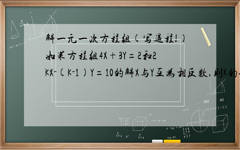 解一元一次方程组(写过程!)如果方程组4X+3Y=2和2KX-(K-1)Y=10的解X与Y互为相反数,则K的值是(   )