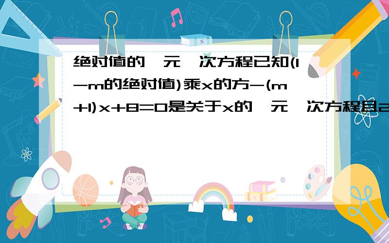 绝对值的一元一次方程已知(1-m的绝对值)乘x的方-(m+1)x+8=0是关于x的一元一次方程且2（m+n）的绝对值+（2p+vn)的方=0,求1/2np的值