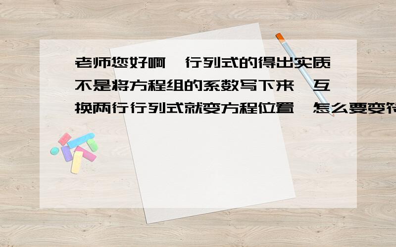 老师您好啊,行列式的得出实质不是将方程组的系数写下来,互换两行行列式就变方程位置,怎么要变符号呢