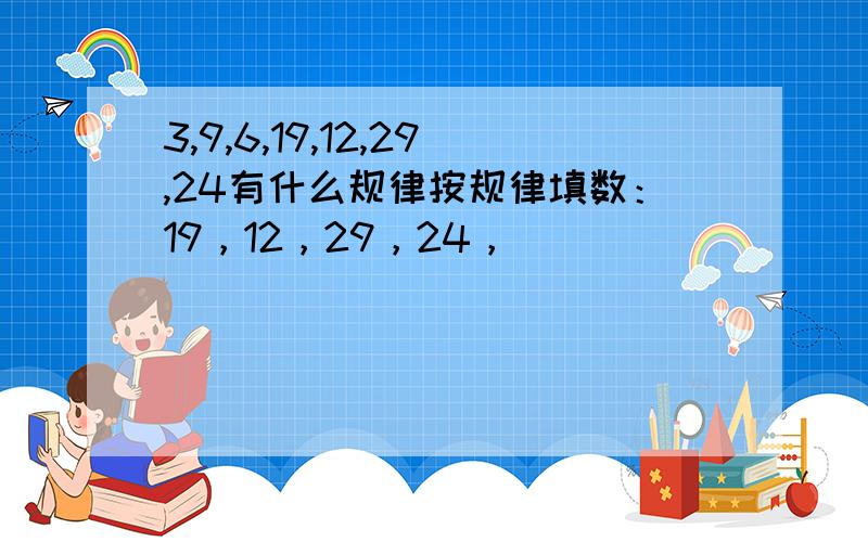 3,9,6,19,12,29,24有什么规律按规律填数：19，12，29，24，（ )