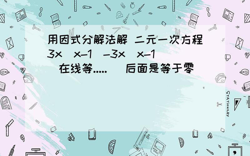 用因式分解法解 二元一次方程3x(x-1)-3x（x-1)在线等.....   后面是等于零