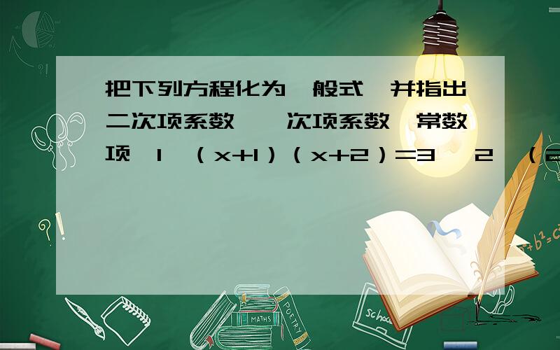 把下列方程化为一般式,并指出二次项系数、一次项系数、常数项【1】（x+1）（x+2）=3 【2】（2x-1）的平方=2x【3】（100-2x）（50-2x）=3600 【4】二分之n（n-1）=2