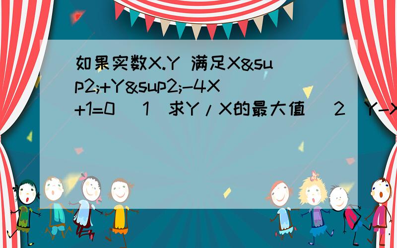 如果实数X.Y 满足X²+Y²-4X+1=0 （1）求Y/X的最大值 （2）Y-X的最小值 (3)X²+Y²的最值