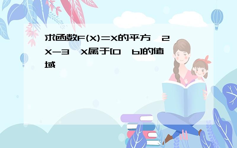 求函数F(X)=X的平方—2X-3,X属于[0,b]的值域