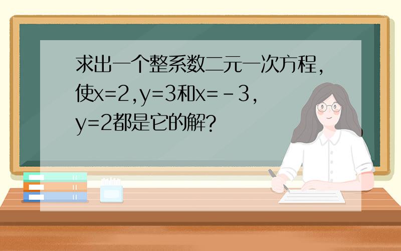 求出一个整系数二元一次方程,使x=2,y=3和x=-3,y=2都是它的解?