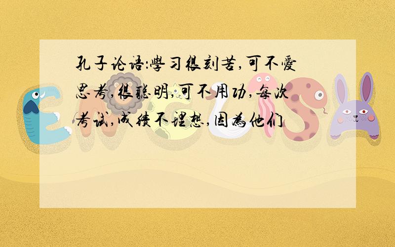 孔子论语：学习很刻苦,可不爱思考,很聪明,可不用功,每次考试,成绩不理想,因为他们