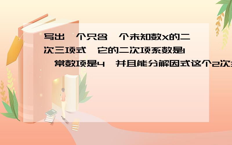 写出一个只含一个未知数X的二次三项式,它的二次项系数是1,常数项是4,并且能分解因式这个2次3项式是?