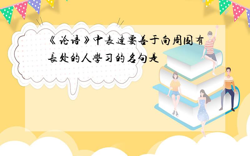 《论语》中表达要善于向周围有长处的人学习的名句是