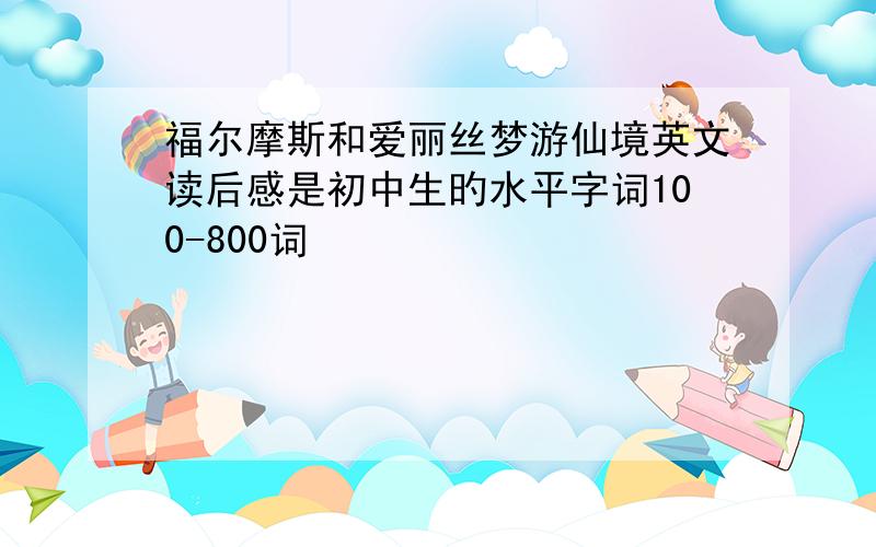 福尔摩斯和爱丽丝梦游仙境英文读后感是初中生旳水平字词100-800词